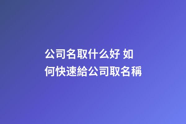 公司名取什么好 如何快速給公司取名稱-第1張-公司起名-玄機派